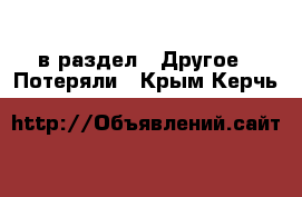  в раздел : Другое » Потеряли . Крым,Керчь